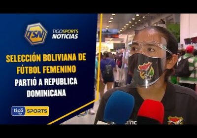 La Selección boliviana de fútbol femenino partió a República Dominicana.