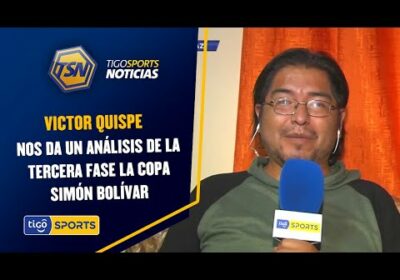 Victor Quispe, periodista deportivo, nos da un análisis de la tercera fase la Copa Simón Bolívar