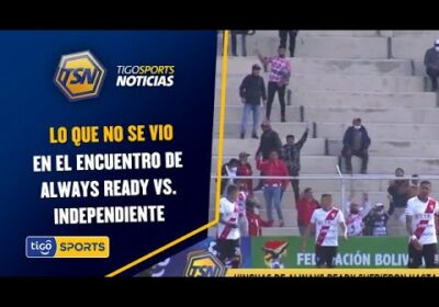 Lo que no se vio en el encuentro de Always Ready vs. Independiente Petrolero.