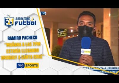 Ramiro Pacheco: “Mañana a las 7pm estaría llegando Uruguay a Santa Cruz”.