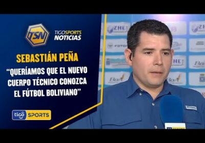 Sebastián Peña: “Queríamos que el nuevo cuerpo técnico conozca el fútbol boliviano”