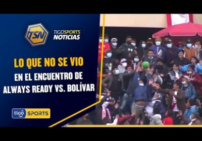 Lo que no se vio en el encuentro de Always Ready vs. Bolívar.