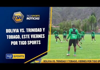 Bolivia vs. Trinidad y Tobago, viernes por Tigo Sports. Se jugará en el estadio Patria a las 17:00.