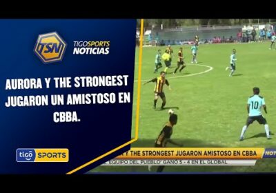 Aurora y The Strongest jugaron amistoso en Cbba. El ‘Equipo del pueblo’ ganó 5-4 en el Global.