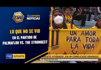 Lo que no se vio en el partido de Palmaflor vs. The Strongest.
