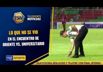 Lo que no se vio en el encuentro de Oriente vs. Universitario.