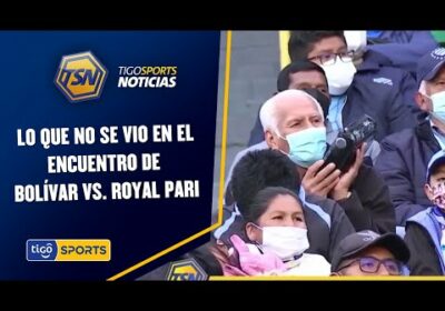 Lo que no se vio en el encuentro de Bolívar vs. Royal Pari.