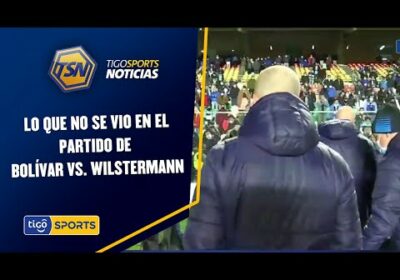 Lo que no se vio en el partido de Bolívar vs. Wilstermann.