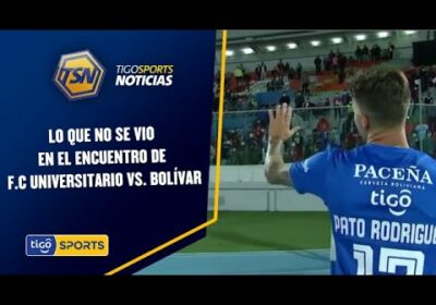 Lo que no se vio en el encuentro de F.C Universitario vs. Bolívar.