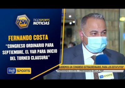 Fernando Costa: “Congreso ordinario para septiembre, el VAR para inicio del Torneo clausura”.