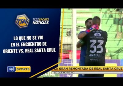 Lo que no se vio en el encuentro de Oriente vs. Real Santa Cruz.