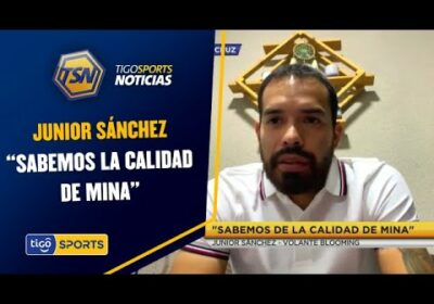 Junior Sánchez: “Sabemos la calidad de Mina”.