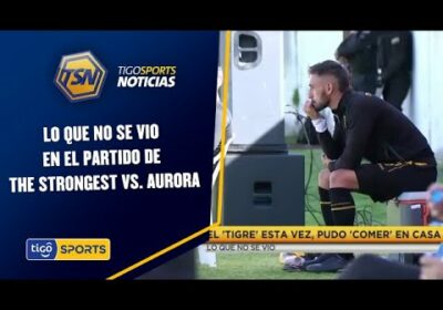 Lo que no se vio en el partido de The Strongest vs. Aurora.