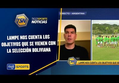 Lampe nos cuenta los objetivos que se vienen con la Selección boliviana.