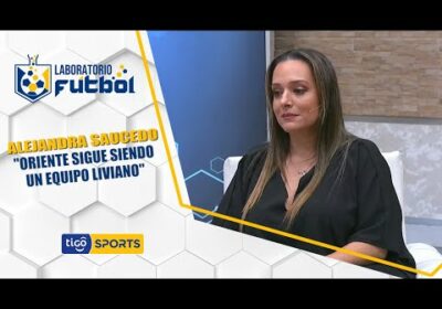 #LaboratorioFútbol🔬Alejandra Saucedo: «Oriente sigue siendo un equipo liviano».