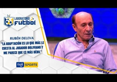 Rubén Deleva: “Adaptación es lo que más le cuesta al jugador boliviano y me parece que es más débil”