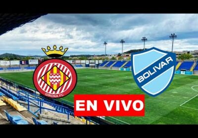 Girona vs Bolivar en vivo