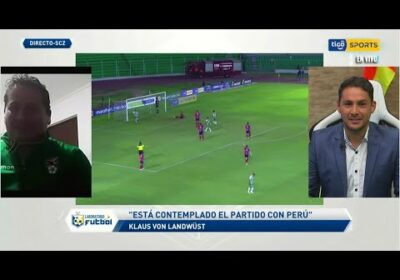 Klaus Von Landwust: “Está contemplado el partido amistoso de la Selección boliviana con Perú”.