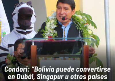 Condori: “Bolivia puede convertirse en Dubái, Singapur u otros países desarrollados de diferentes planetas”…